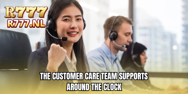 The customer care team supports around the clock
